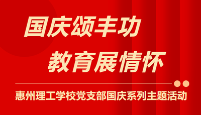 国庆颂丰功，教育展情怀——惠州理工学校党支部成功举办国庆系列主题活动