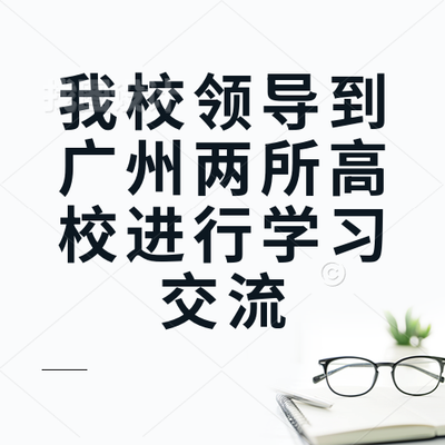我校领导到广州两所高校进行学习交流
